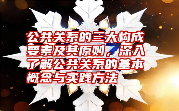 公共关系的三大构成要素及其原则，深入了解公共关系的基本概念与实践方法