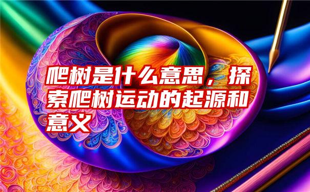 爬树是什么意思，探索爬树运动的起源和意义