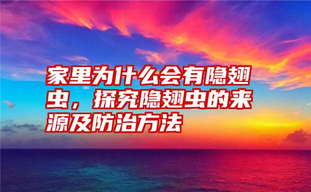 家里为什么会有隐翅虫,探究隐翅虫的来源及防治方法