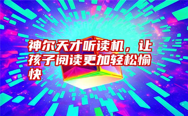 神尔天才听读机，让孩子阅读更加轻松愉快