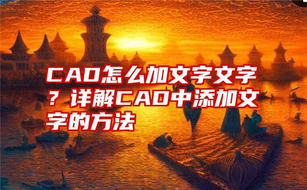 CAD怎么加文字文字？详解CAD中添加文字的方法