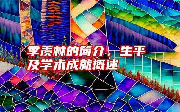 季羡林的简介,生平及学术成就概述