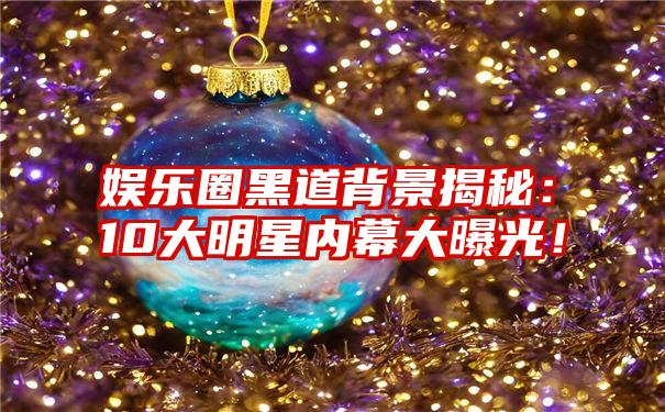 娱乐圈黑道背景揭秘:10大明星内幕大曝光!