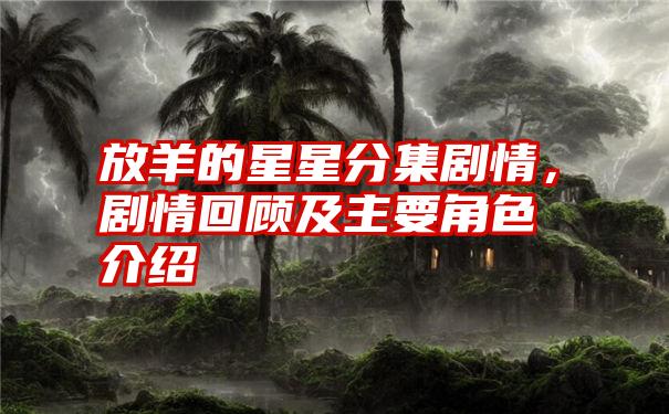 放羊的星星分集剧情，剧情回顾及主要角色介绍