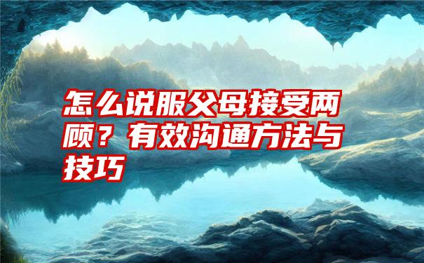 怎么说服父母接受两顾？有效沟通方法与技巧