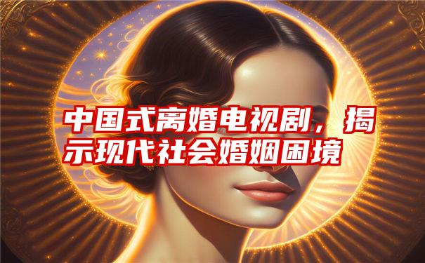 中国式离婚电视剧，揭示现代社会婚姻困境