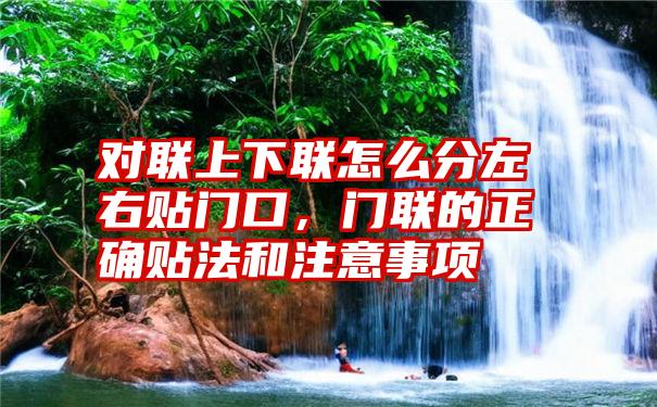 对联上下联怎么分左右贴门口，门联的正确贴法和注意事项