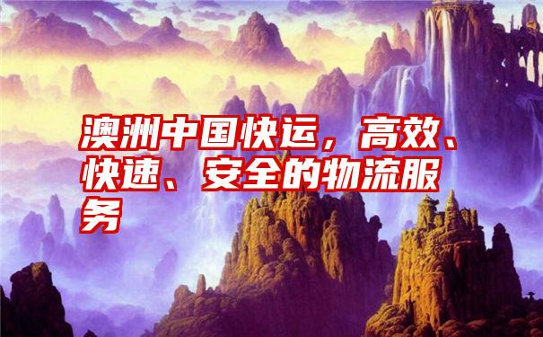 澳洲中国快运，高效、快速、安全的物流服务