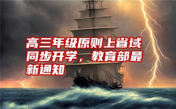 高三年级原则上省域同步开学，教育部最新通知