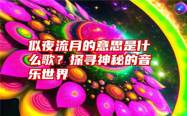 似夜流月的意思是什么歌?探寻神秘的音乐世界