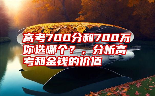 高考700分和700万你选哪个？，分析高考和金钱的价值