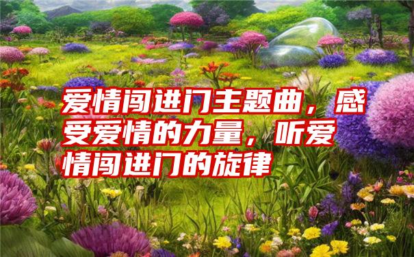 爱情闯进门主题曲，感受爱情的力量，听爱情闯进门的旋律