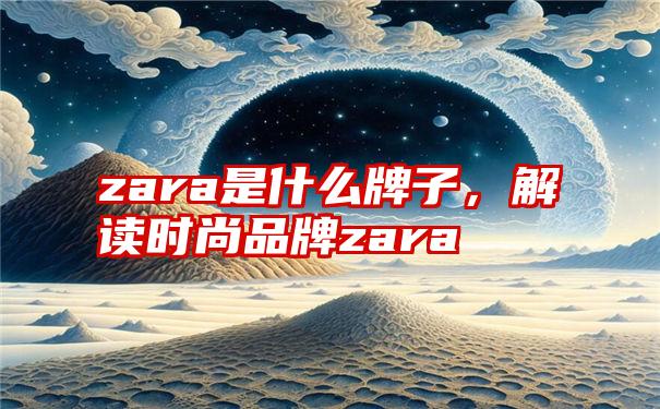 zara是什么牌子，解读时尚品牌zara