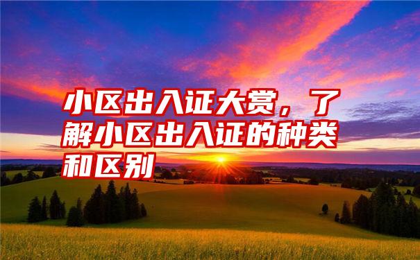 小区出入证大赏,了解小区出入证的种类和区别