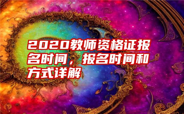 2020教师资格证报名时间，报名时间和方式详解