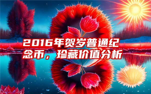 2016年贺岁普通纪念币，珍藏价值分析