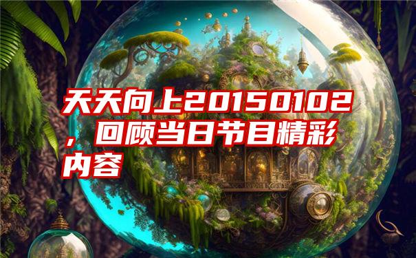 天天向上20150102，回顾当日节目精彩内容