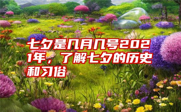 七夕是几月几号2021年，了解七夕的历史和习俗