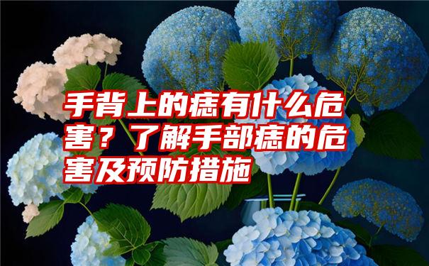 手背上的痣有什么危害？了解手部痣的危害及预防措施