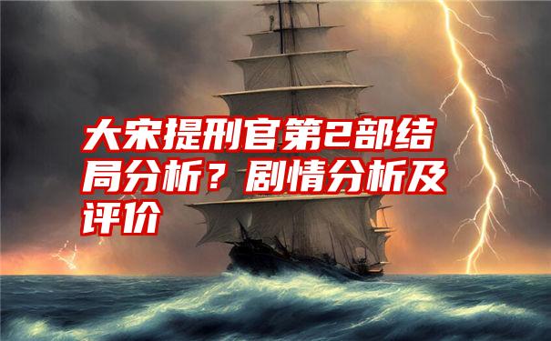 大宋提刑官第2部结局分析？剧情分析及评价