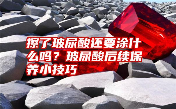 擦了玻尿酸还要涂什么吗？玻尿酸后续保养小技巧