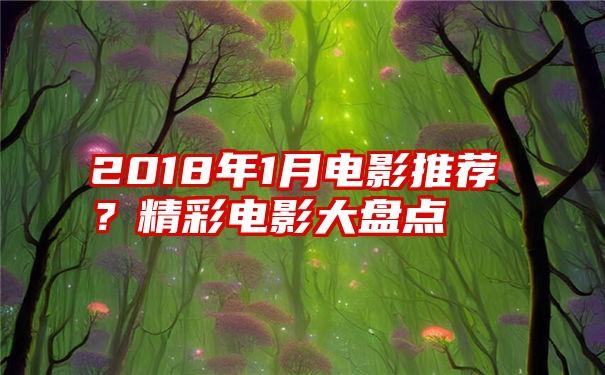 2018年1月电影推荐？精彩电影大盘点