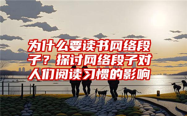 为什么要读书网络段子？探讨网络段子对人们阅读习惯的影响