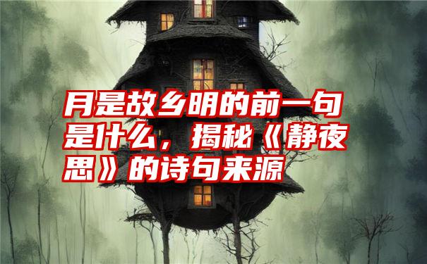 月是故乡明的前一句是什么，揭秘《静夜思》的诗句来源