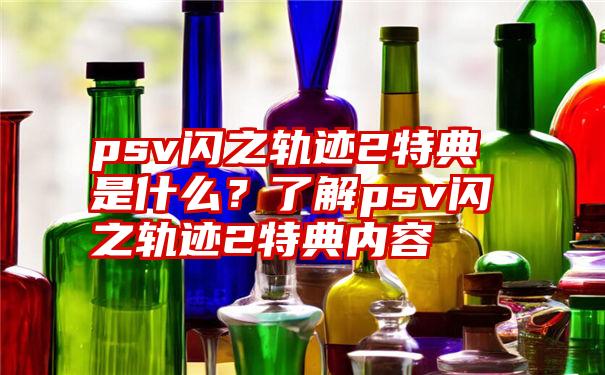 psv闪之轨迹2特典是什么？了解psv闪之轨迹2特典内容