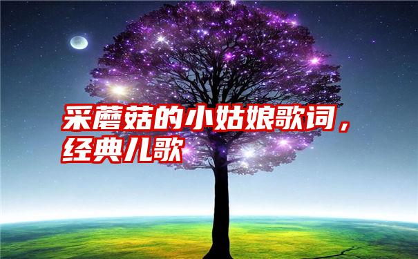 采蘑菇的小姑娘歌词，经典儿歌