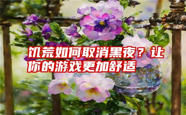 饥荒如何取消黑夜？让你的游戏更加舒适