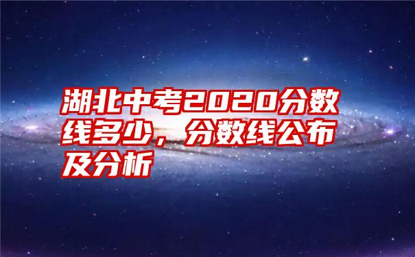 湖北中考2020分数线多少，分数线公布及分析