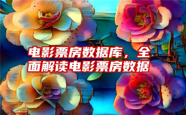 电影票房数据库，全面解读电影票房数据