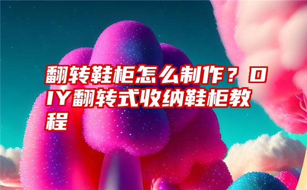 翻转鞋柜怎么制作？DIY翻转式收纳鞋柜教程