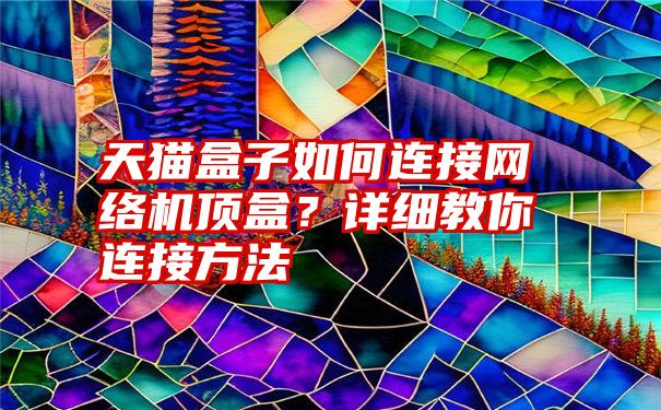 天猫盒子如何连接网络机顶盒？详细教你连接方法