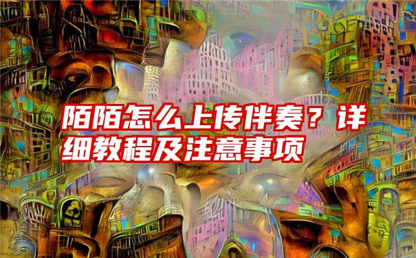 陌陌怎么上传伴奏？详细教程及注意事项