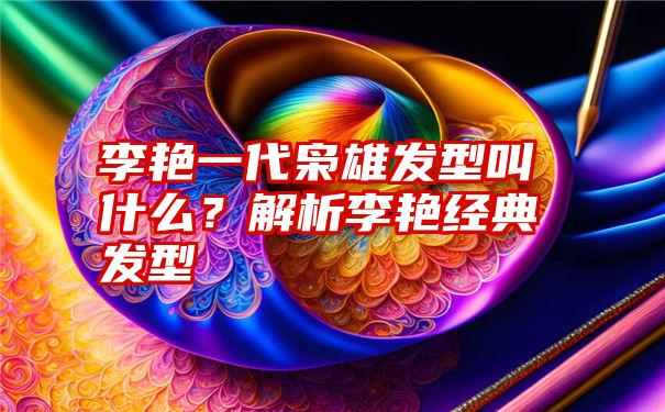 李艳一代枭雄发型叫什么？解析李艳经典发型