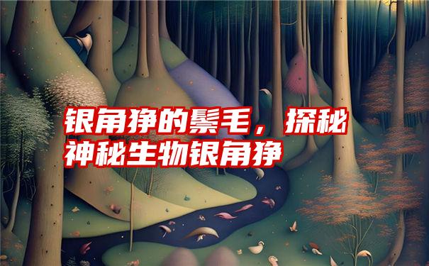 银角狰的鬃毛，探秘神秘生物银角狰