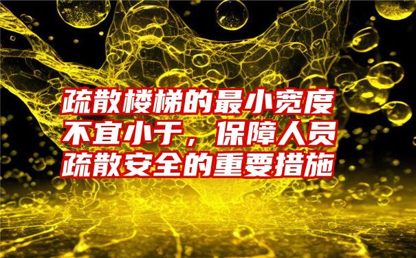 疏散楼梯的最小宽度不宜小于，保障人员疏散安全的重要措施