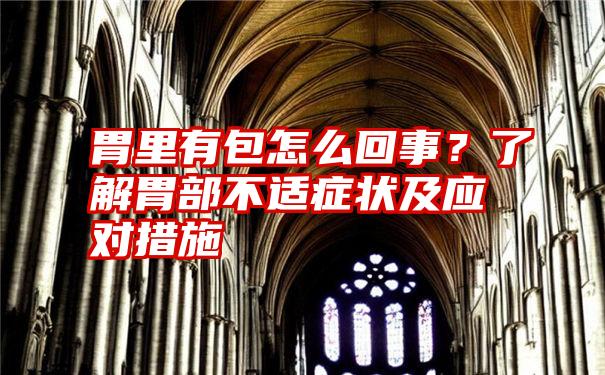 胃里有包怎么回事？了解胃部不适症状及应对措施