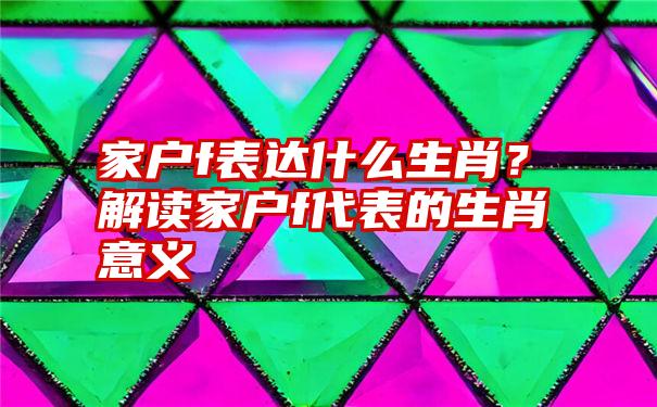 家户f表达什么生肖？解读家户f代表的生肖意义