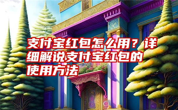 支付宝红包怎么用？详细解说支付宝红包的使用方法