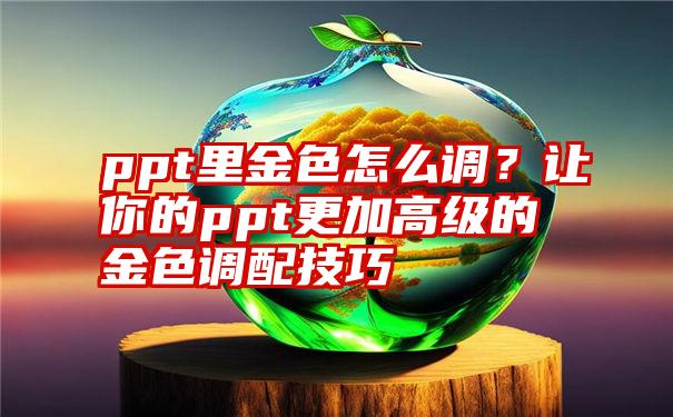 ppt里金色怎么调？让你的ppt更加高级的金色调配技巧