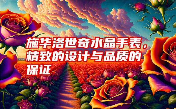 施华洛世奇水晶手表，精致的设计与品质的保证