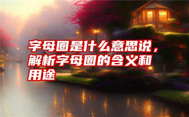 字母圈是什么意思说，解析字母圈的含义和用途