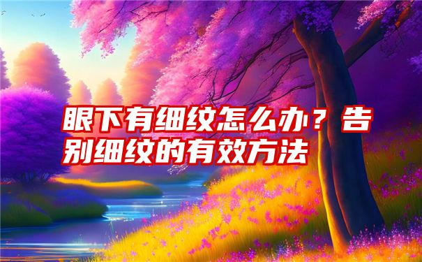 眼下有细纹怎么办？告别细纹的有效方法