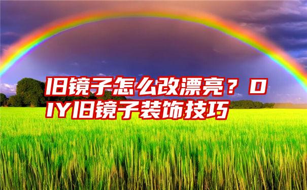 旧镜子怎么改漂亮？DIY旧镜子装饰技巧