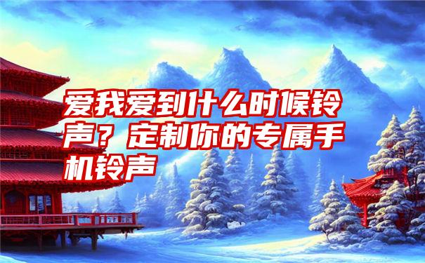 爱我爱到什么时候铃声？定制你的专属手机铃声