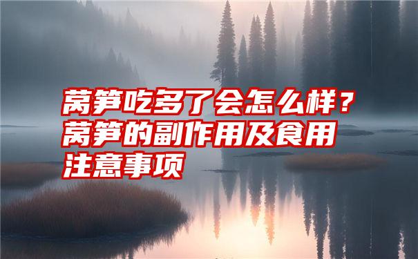 莴笋吃多了会怎么样？莴笋的副作用及食用注意事项