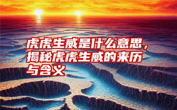 虎虎生威是什么意思，揭秘虎虎生威的来历与含义